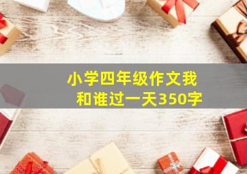 小学四年级作文我和谁过一天350字