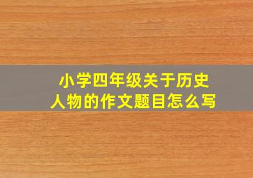 小学四年级关于历史人物的作文题目怎么写