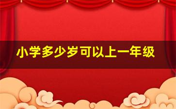 小学多少岁可以上一年级