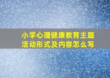 小学心理健康教育主题活动形式及内容怎么写