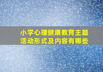 小学心理健康教育主题活动形式及内容有哪些