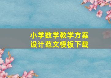 小学数学教学方案设计范文模板下载