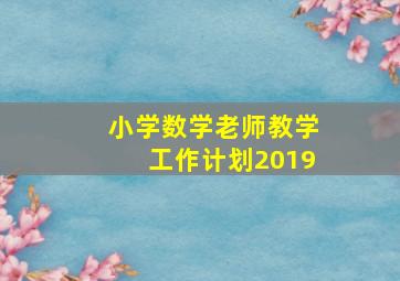 小学数学老师教学工作计划2019