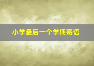 小学最后一个学期寄语