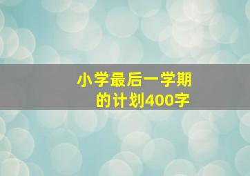 小学最后一学期的计划400字