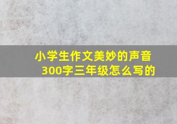 小学生作文美妙的声音300字三年级怎么写的