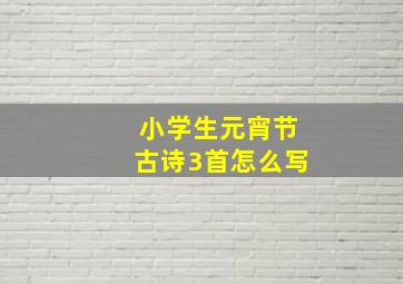 小学生元宵节古诗3首怎么写