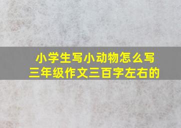 小学生写小动物怎么写三年级作文三百字左右的