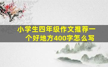 小学生四年级作文推荐一个好地方400字怎么写