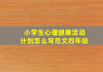 小学生心理健康活动计划怎么写范文四年级