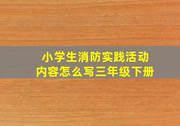 小学生消防实践活动内容怎么写三年级下册