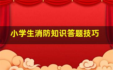 小学生消防知识答题技巧