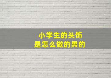 小学生的头饰是怎么做的男的