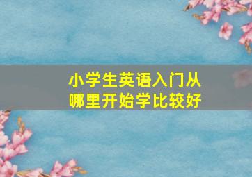 小学生英语入门从哪里开始学比较好