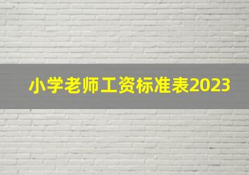 小学老师工资标准表2023