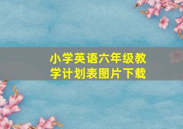 小学英语六年级教学计划表图片下载