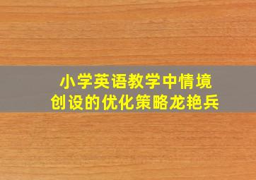 小学英语教学中情境创设的优化策略龙艳兵