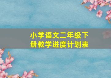 小学语文二年级下册教学进度计划表