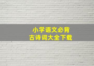 小学语文必背古诗词大全下载