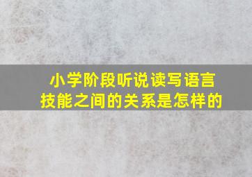 小学阶段听说读写语言技能之间的关系是怎样的