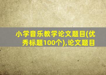 小学音乐教学论文题目(优秀标题100个),论文题目