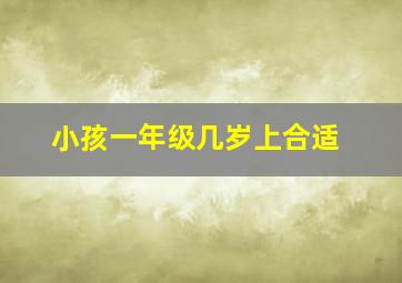 小孩一年级几岁上合适