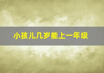 小孩儿几岁能上一年级