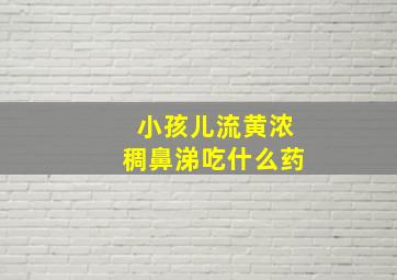 小孩儿流黄浓稠鼻涕吃什么药