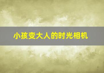 小孩变大人的时光相机