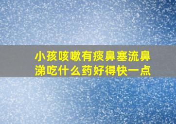 小孩咳嗽有痰鼻塞流鼻涕吃什么药好得快一点