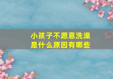 小孩子不愿意洗澡是什么原因有哪些