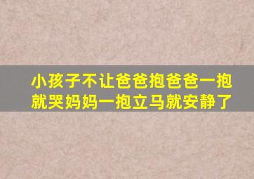 小孩子不让爸爸抱爸爸一抱就哭妈妈一抱立马就安静了