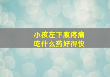 小孩左下腹疼痛吃什么药好得快