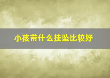 小孩带什么挂坠比较好