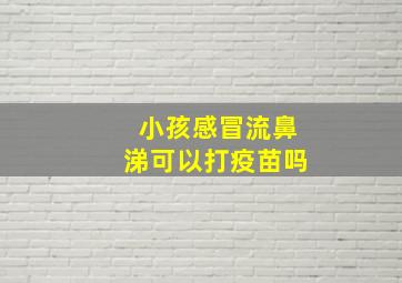 小孩感冒流鼻涕可以打疫苗吗