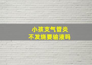 小孩支气管炎不发烧要输液吗