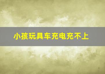 小孩玩具车充电充不上