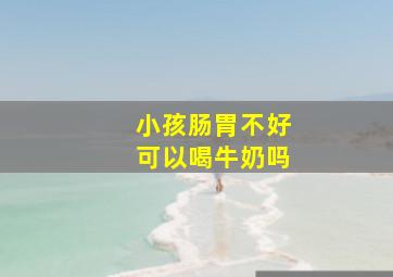 小孩肠胃不好可以喝牛奶吗