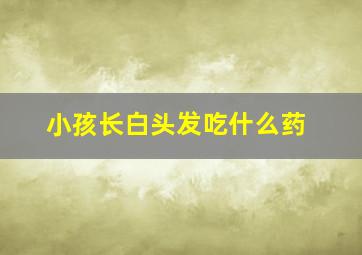 小孩长白头发吃什么药