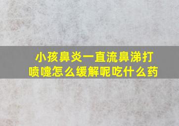 小孩鼻炎一直流鼻涕打喷嚏怎么缓解呢吃什么药