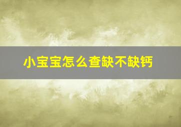 小宝宝怎么查缺不缺钙