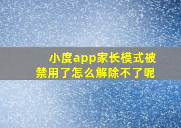 小度app家长模式被禁用了怎么解除不了呢