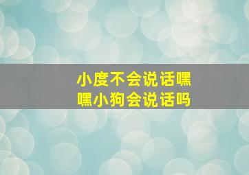 小度不会说话嘿嘿小狗会说话吗