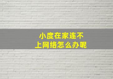 小度在家连不上网络怎么办呢