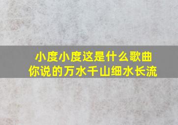 小度小度这是什么歌曲你说的万水千山细水长流