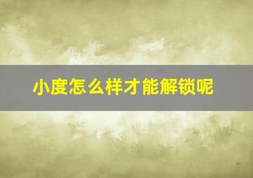 小度怎么样才能解锁呢