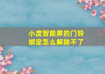 小度智能屏的门铃绑定怎么解除不了