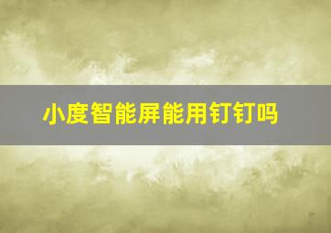 小度智能屏能用钉钉吗