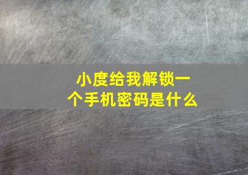 小度给我解锁一个手机密码是什么