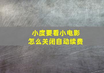 小度要看小电影怎么关闭自动续费